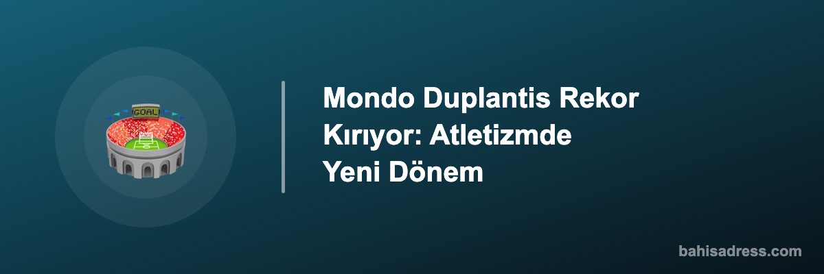 Mondo Duplantis Rekor Kırıyor: Atletizmde Yeni Dönem