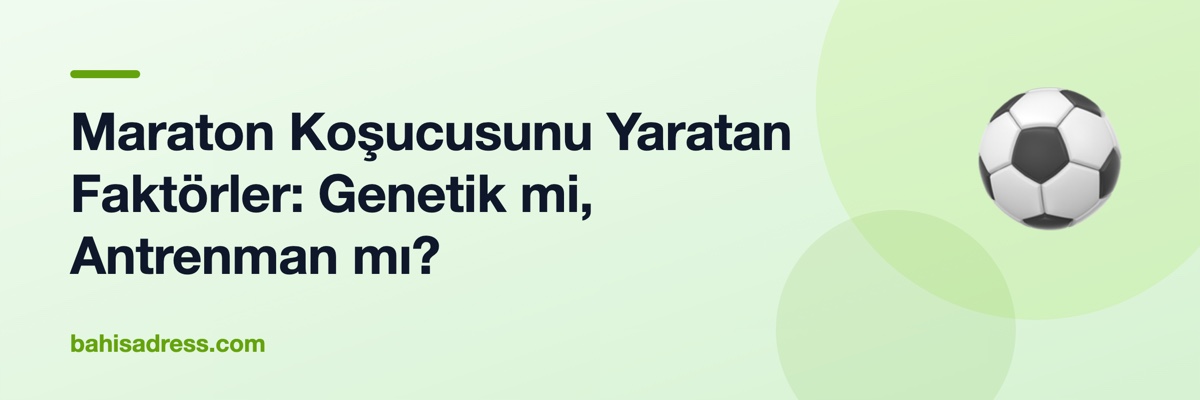 Maraton Koşucusunu Yaratan Faktörler: Genetik mi, Antrenman mı?